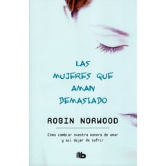 DEBOLSILLO - Las Mujeres Que Aman Demasiado. Robin Norwood