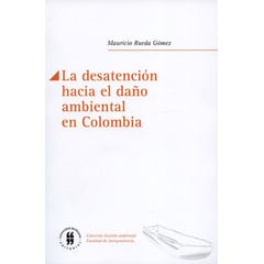 UNIVERSIDAD DEL ROSARIO - Libro La Desatencion Hacia El Daño Ambiental En Colombia