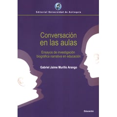 UNIVERSIDAD DE ANTIOQUIA - Conversación en las aulas Ensayos de investigación biográfica narrativa en educación