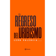 EDITORIAL PLANETA - El Regreso Del Uribismo - León Valencia Agudelo