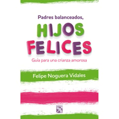 EDITORIAL PLANETA - Padres balanceados, hijos felices - Felipe Noguera Vidales